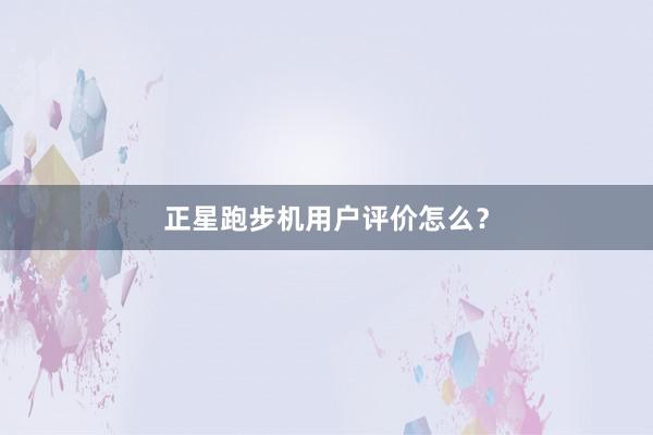 正星跑步机用户评价怎么？